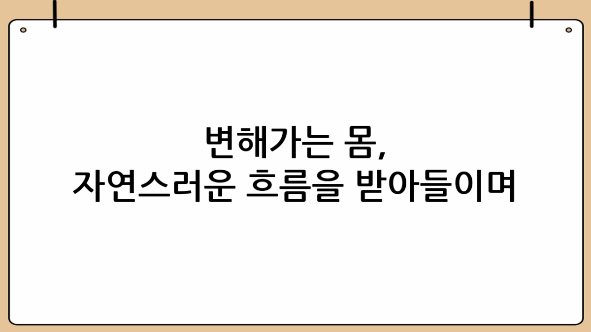 변해가는 몸, 자연스러운 흐름을 받아들이며