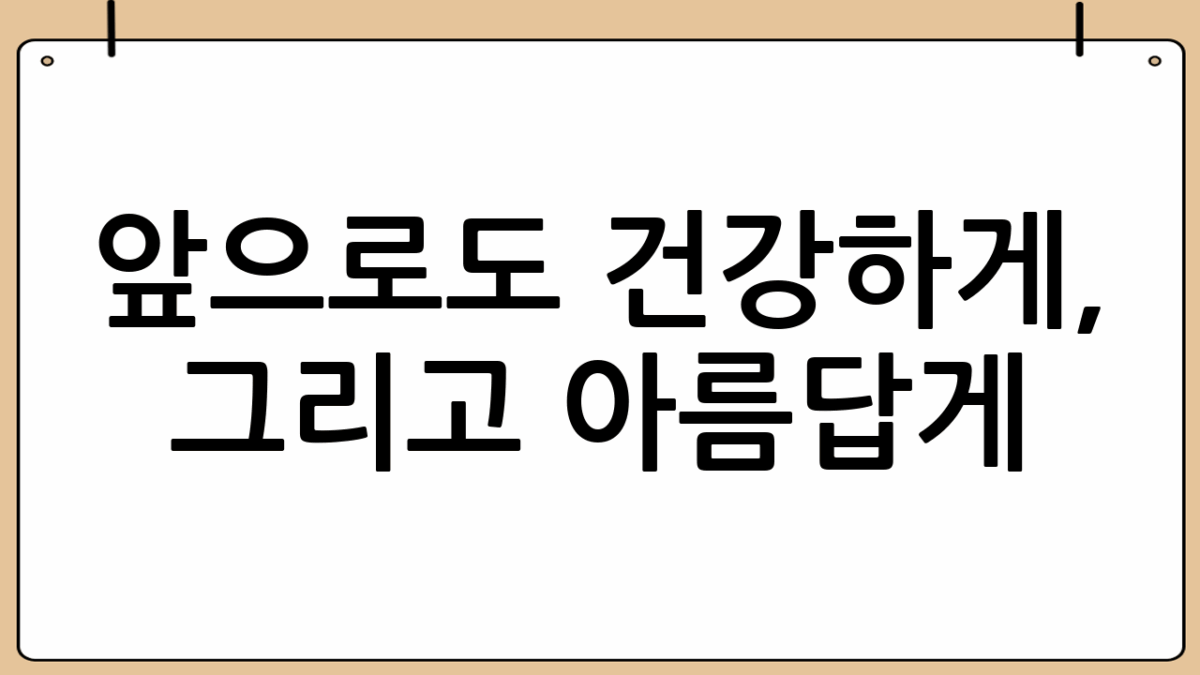 앞으로도 건강하게, 그리고 아름답게